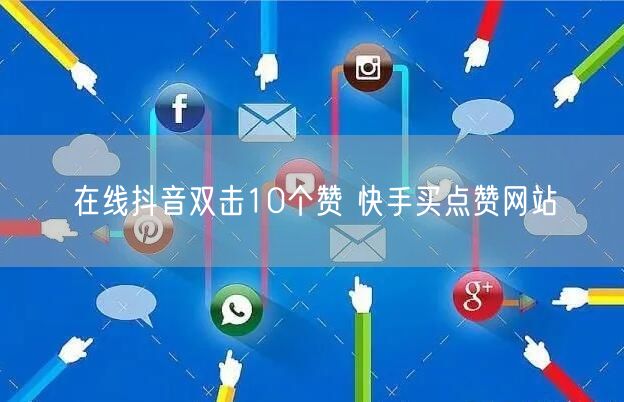 在线抖音双击10个赞 快手买点赞网站